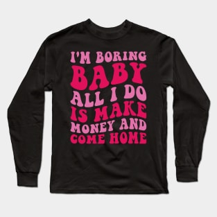 I'm Boring Baby All I Do Is Make Money And Come Home Long Sleeve T-Shirt